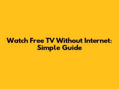 Watch Free TV Without Internet: Simple Guide