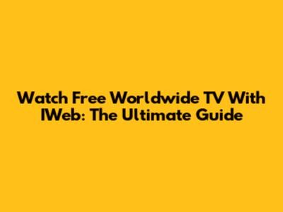 Watch Free Worldwide TV With IWeb: The Ultimate Guide