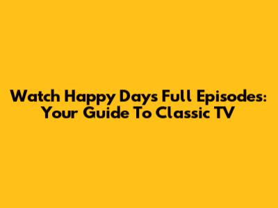 Watch Happy Days Full Episodes: Your Guide To Classic TV
