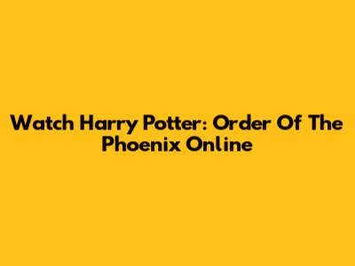 Watch Harry Potter: Order Of The Phoenix Online