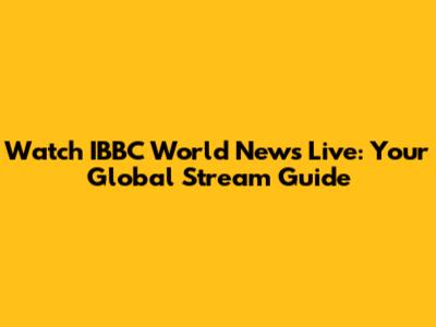 Watch IBBC World News Live: Your Global Stream Guide