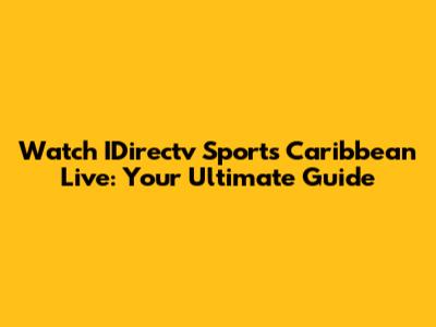 Watch IDirectv Sports Caribbean Live: Your Ultimate Guide