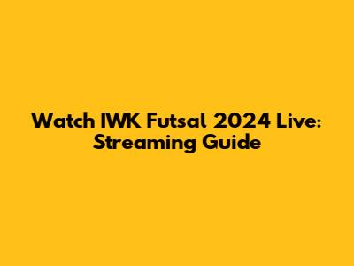 Watch IWK Futsal 2024 Live: Streaming Guide