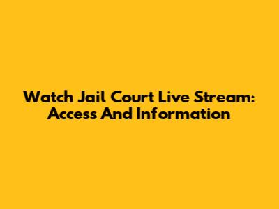 Watch Jail Court Live Stream: Access And Information
