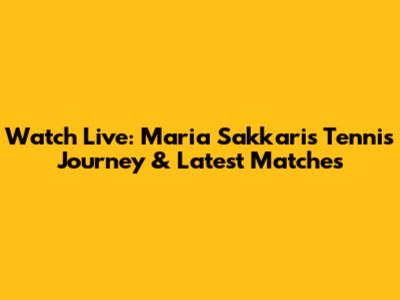 Watch Live: Maria Sakkari's Tennis Journey & Latest Matches