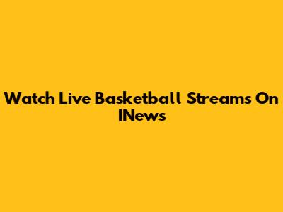 Watch Live Basketball Streams On INews