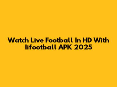 Watch Live Football In HD With Iifootball APK 2025
