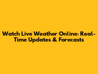 Watch Live Weather Online: Real-Time Updates & Forecasts