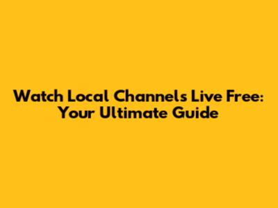Watch Local Channels Live Free: Your Ultimate Guide