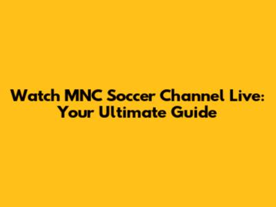 Watch MNC Soccer Channel Live: Your Ultimate Guide