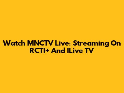 Watch MNCTV Live: Streaming On RCTI+ And ILive TV