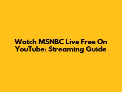 Watch MSNBC Live Free On YouTube: Streaming Guide