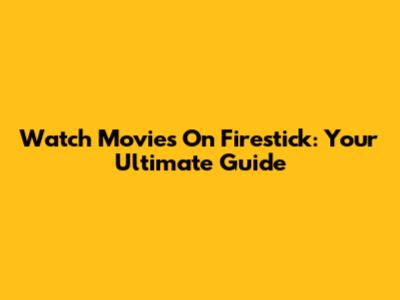 Watch Movies On Firestick: Your Ultimate Guide