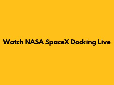 Watch NASA SpaceX Docking Live