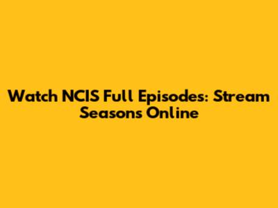 Watch NCIS Full Episodes: Stream Seasons Online
