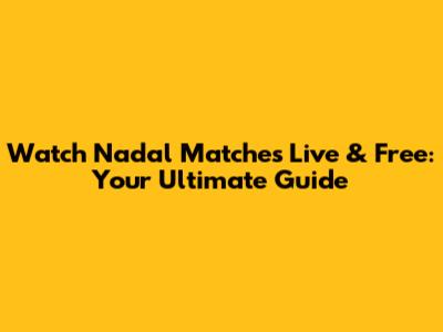 Watch Nadal Matches Live & Free: Your Ultimate Guide