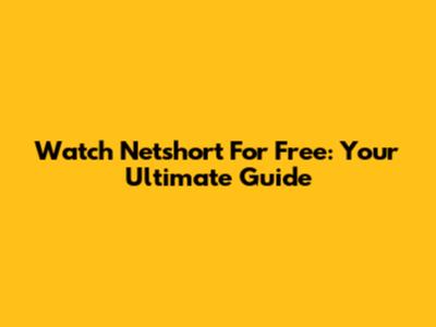 Watch Netshort For Free: Your Ultimate Guide