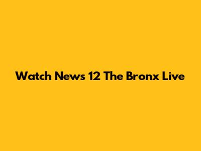 Watch News 12 The Bronx Live