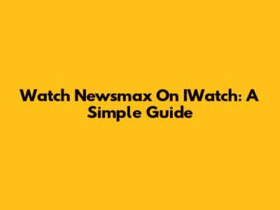 Watch Newsmax On IWatch: A Simple Guide