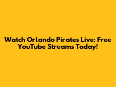 Watch Orlando Pirates Live: Free YouTube Streams Today!