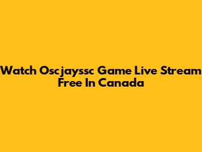 Watch Oscjayssc Game Live Stream Free In Canada