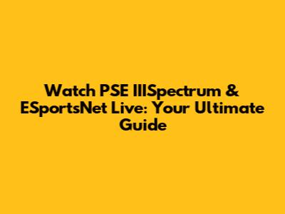 Watch PSE IIISpectrum & ESportsNet Live: Your Ultimate Guide