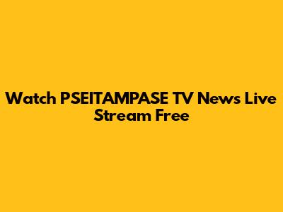 Watch PSEITAMPASE TV News Live Stream Free