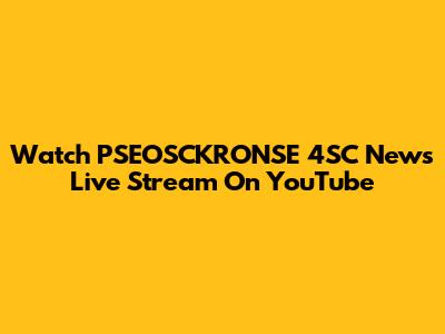 Watch PSEOSCKRONSE 4SC News Live Stream On YouTube