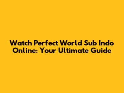 Watch Perfect World Sub Indo Online: Your Ultimate Guide
