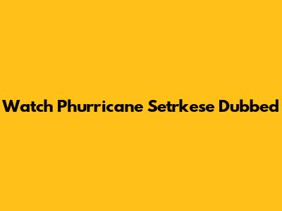 Watch Phurricane Setrkese Dubbed
