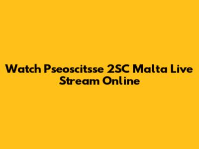 Watch Pseoscitsse 2SC Malta Live Stream Online
