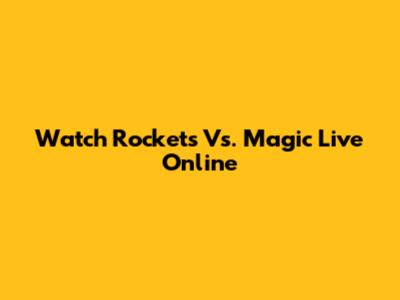 Watch Rockets Vs. Magic Live Online