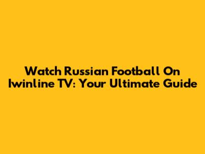 Watch Russian Football On Iwinline TV: Your Ultimate Guide