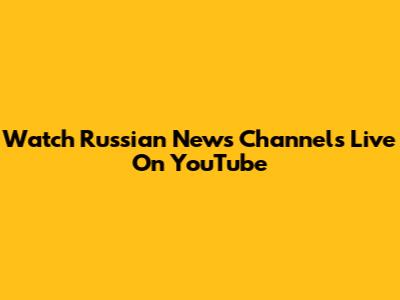 Watch Russian News Channels Live On YouTube