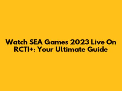 Watch SEA Games 2023 Live On RCTI+: Your Ultimate Guide