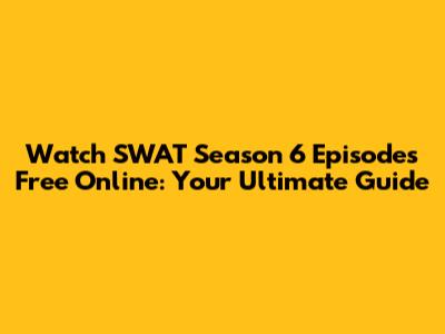 Watch SWAT Season 6 Episodes Free Online: Your Ultimate Guide