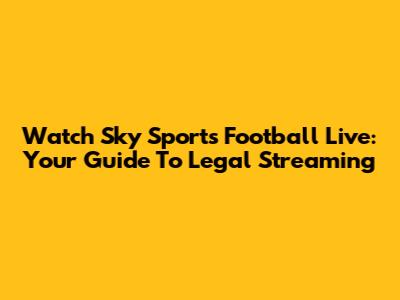 Watch Sky Sports Football Live: Your Guide To Legal Streaming