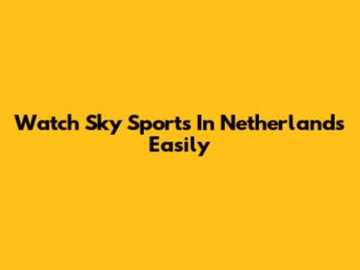 Watch Sky Sports In Netherlands Easily