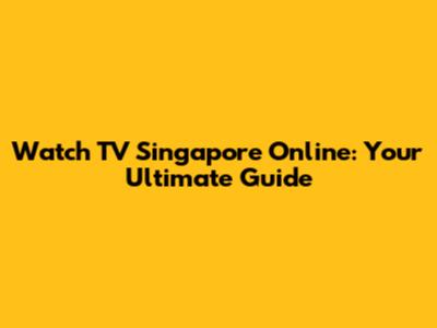 Watch TV Singapore Online: Your Ultimate Guide