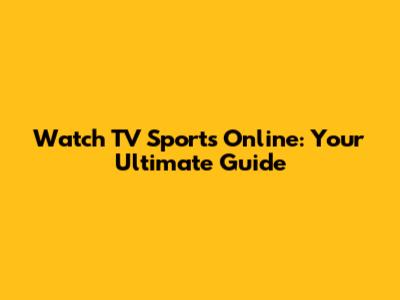 Watch TV Sports Online: Your Ultimate Guide