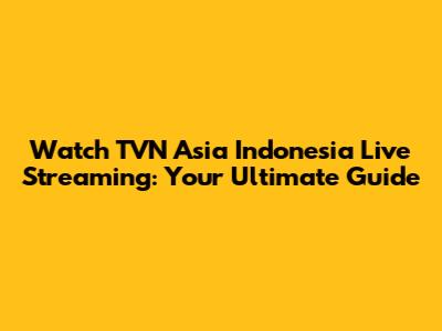 Watch TVN Asia Indonesia Live Streaming: Your Ultimate Guide