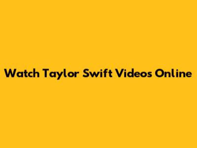 Watch Taylor Swift Videos Online