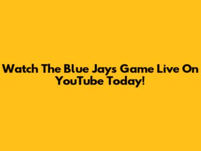Watch The Blue Jays Game Live On YouTube Today!