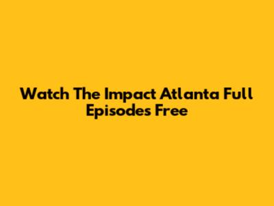 Watch The Impact Atlanta Full Episodes Free