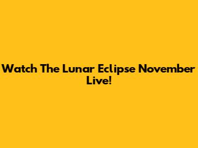 Watch The Lunar Eclipse November Live!