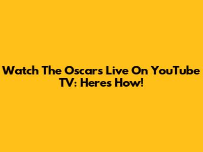 Watch The Oscars Live On YouTube TV: Here's How!
