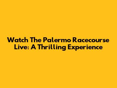 Watch The Palermo Racecourse Live: A Thrilling Experience