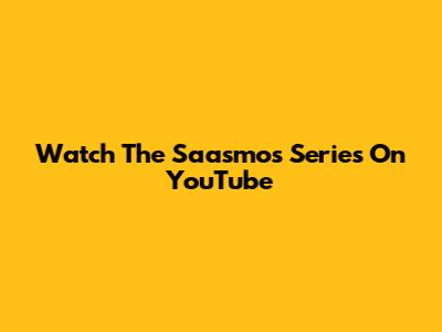 Watch The Saasmos Series On YouTube
