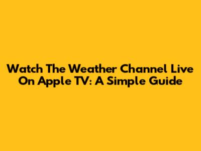 Watch The Weather Channel Live On Apple TV: A Simple Guide