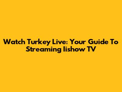 Watch Turkey Live: Your Guide To Streaming Iishow TV
